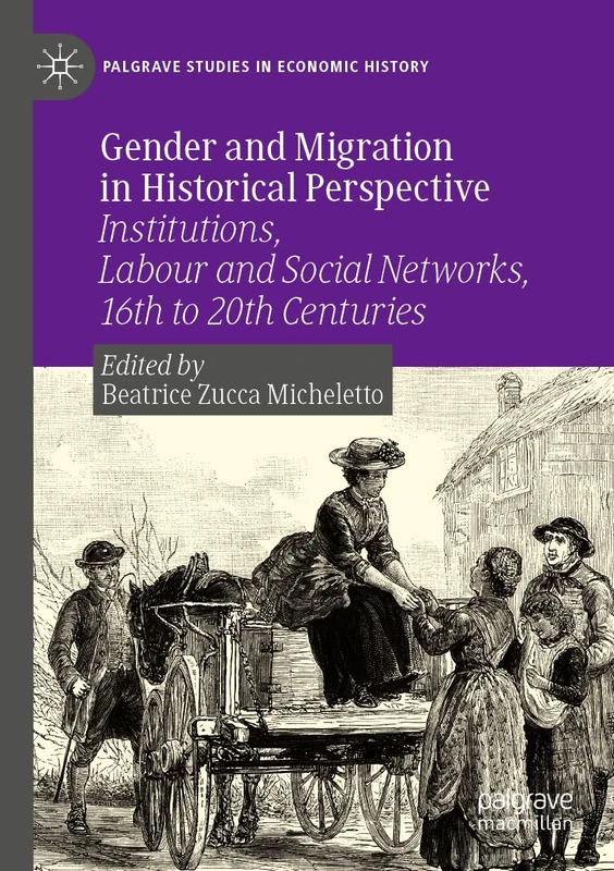 Gender and Migration in Historical Perspective: Institutions, Labour and Social Networks, 16th to 20th Centuries (Palgrave Studies in Economic History)