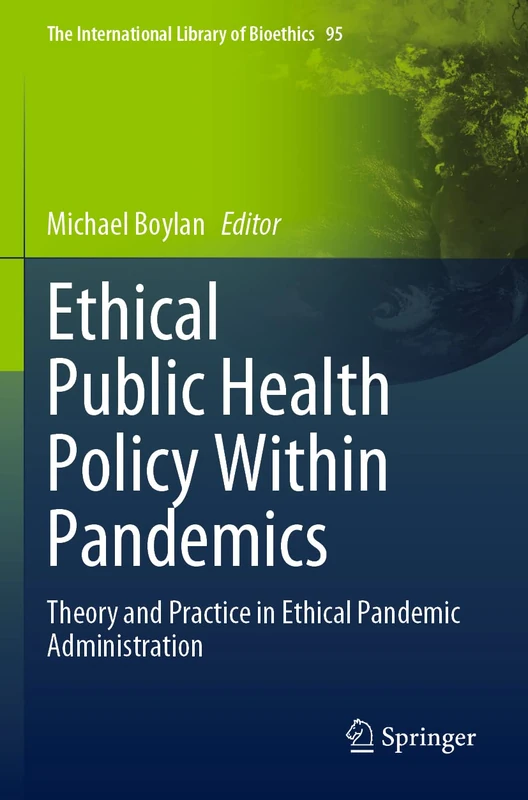 Ethical Public Health Policy Within Pandemics: Theory and Practice in Ethical Pandemic Administration: 95 (The International Library of Bioethics, 95)