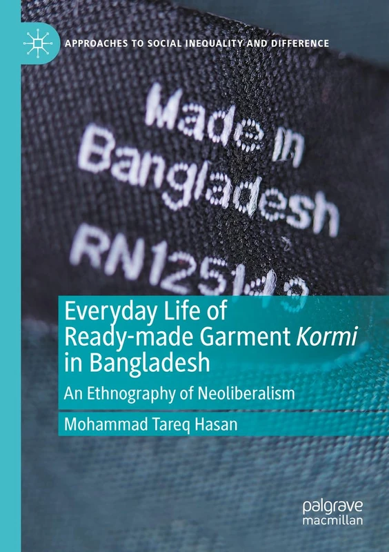 Everyday Life of Ready-made Garment Kormi in Bangladesh: An Ethnography of Neoliberalism (Approaches to Social Inequality and Difference)