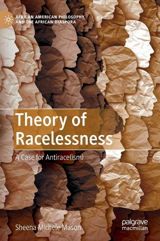 Theory of Racelessness: A Case for Antirace(ism) (African American Philosophy and the African Diaspora)