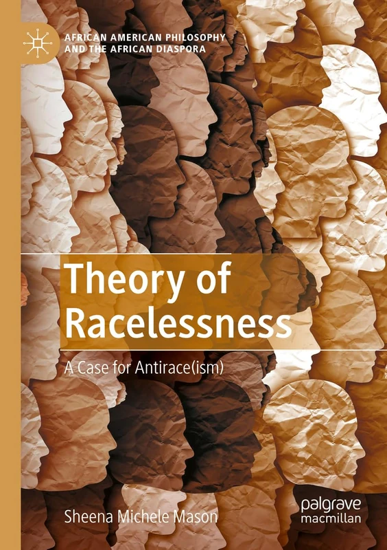 Theory of Racelessness: A Case for Antirace(ism) (African American Philosophy and the African Diaspora)