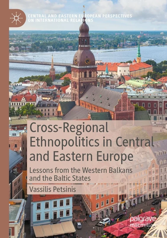 Cross-Regional Ethnopolitics in Central and Eastern Europe: Lessons from the Western Balkans and the Baltic States (Central and Eastern European Perspectives on International Relations)