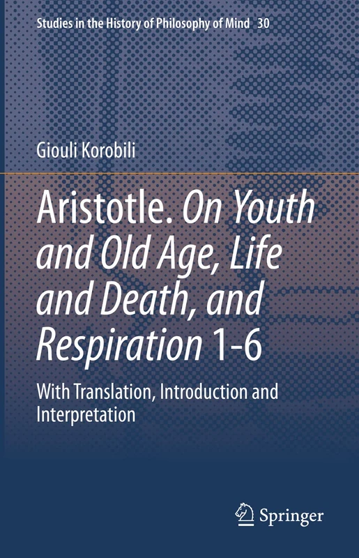 Aristotle. On Youth and Old Age, Life and Death, and Respiration 1-6: With Translation, Introduction and Interpretation: 30 (Studies in the History of Philosophy of Mind, 30)