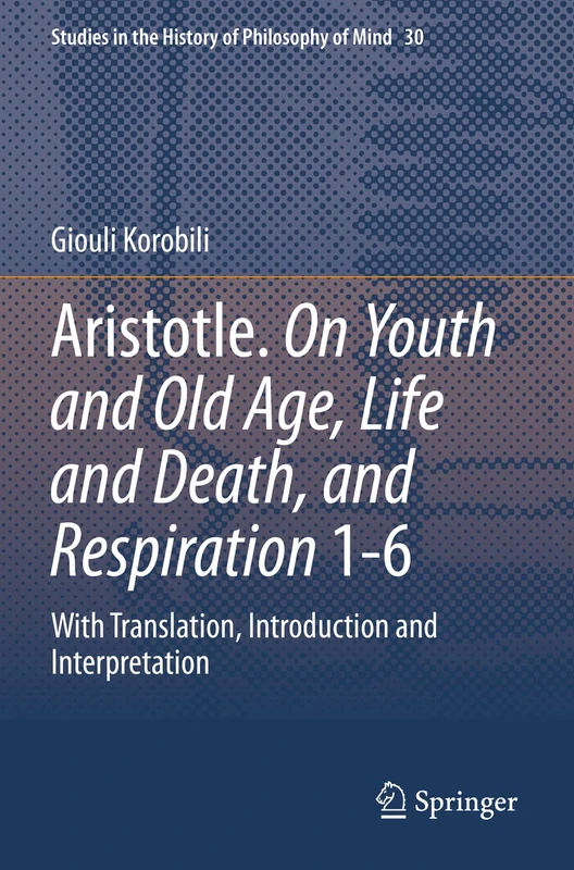 Aristotle. On Youth and Old Age, Life and Death, and Respiration 1-6: With Translation, Introduction and Interpretation: 30 (Studies in the History of Philosophy of Mind, 30)