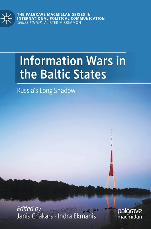 Information Wars in the Baltic States: Russia’s Long Shadow (The Palgrave Macmillan Series in International Political Communication)