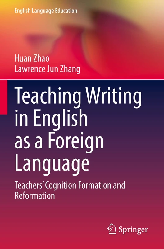 Teaching Writing in English as a Foreign Language: Teachers’ Cognition Formation and Reformation: 28 (English Language Education, 28)