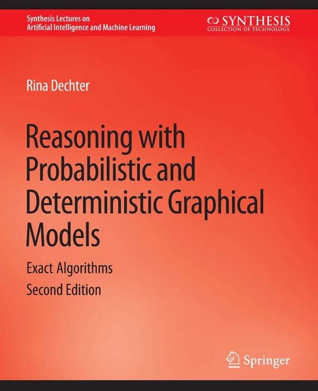 Reasoning with Probabilistic and Deterministic Graphical Models: Exact Algorithms, Second Edition (Synthesis Lectures on Artificial Intelligence and Machine Learning)