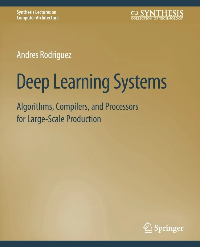 Deep Learning Systems: Algorithms, Compilers, and Processors for Large-Scale Production (Synthesis Lectures on Computer Architecture)