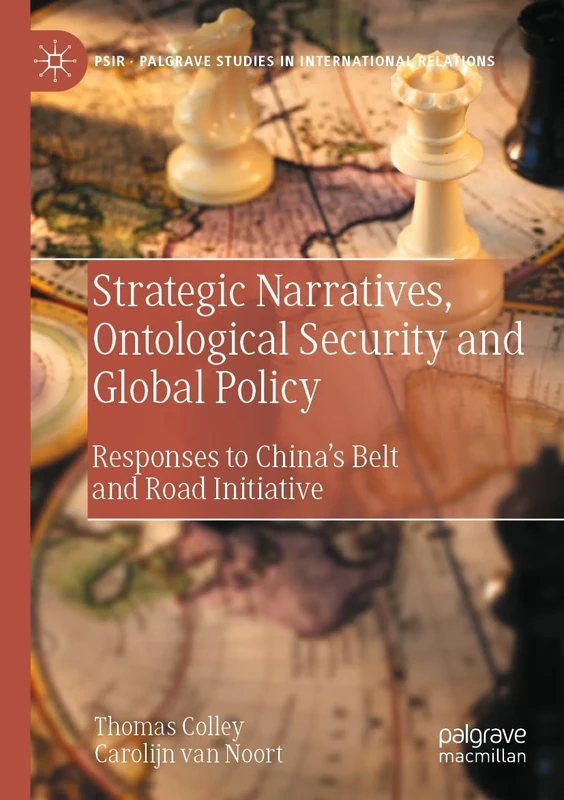 Strategic Narratives, Ontological Security and Global Policy: Responses to China’s Belt and Road Initiative (Palgrave Studies in International Relations)