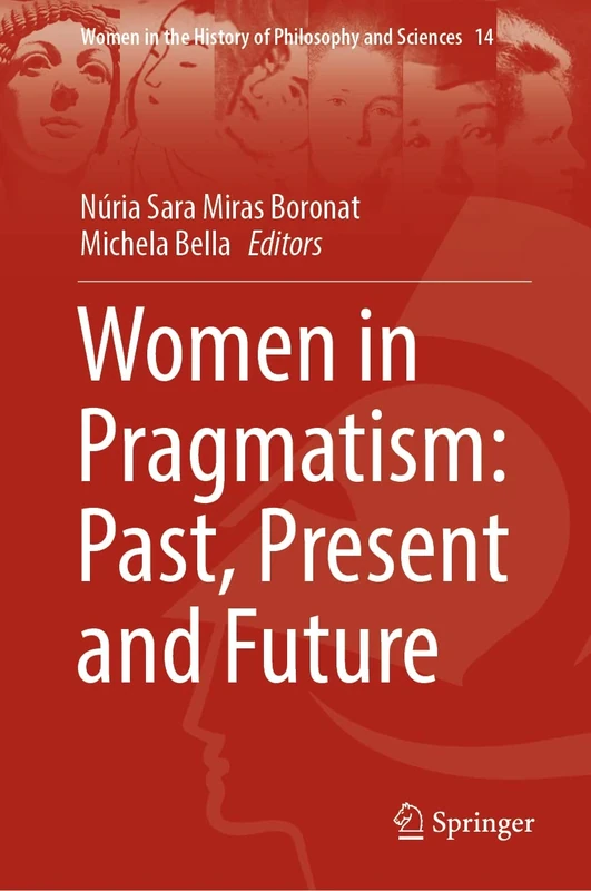 Women in Pragmatism: Past, Present and Future: A Starter's Guide with Hands-On Digital Multimedia and Robotics Explorations: 14 (Women in the History of Philosophy and Sciences, 14)