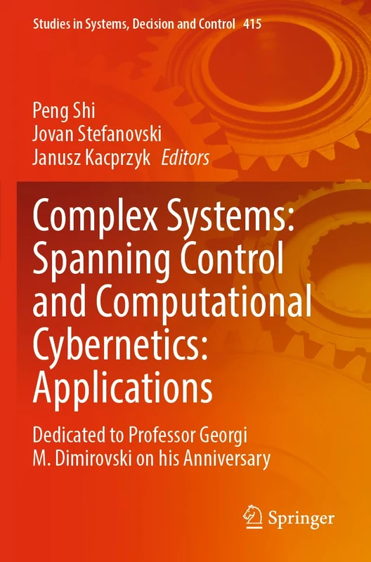 Complex Systems: Spanning Control and Computational Cybernetics: Applications: Dedicated to Professor Georgi M. Dimirovski on his Anniversary: 415 (Studies in Systems, Decision and Control, 415)