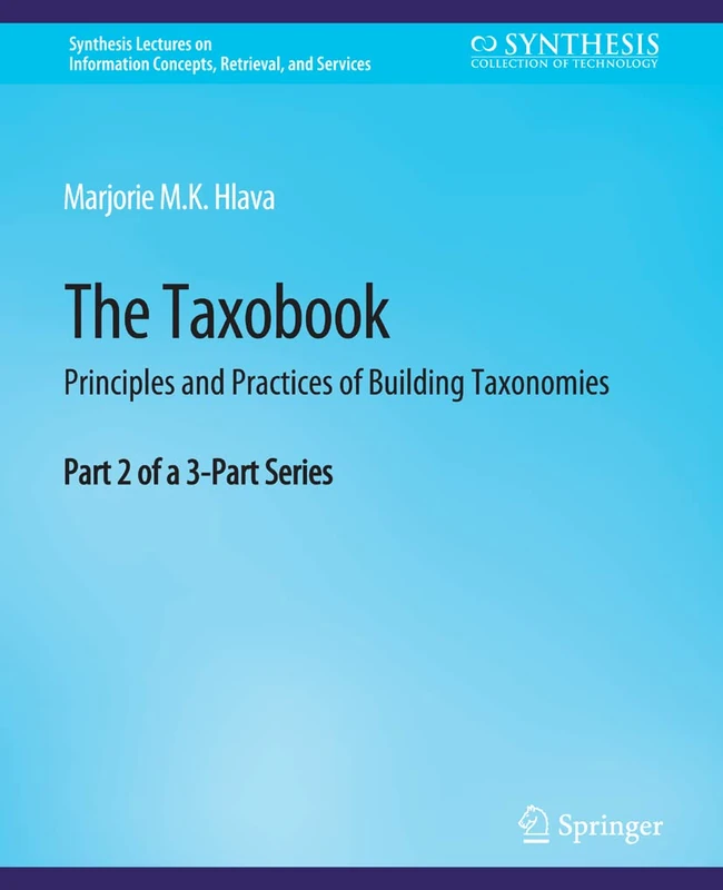 The Taxobook: Principles and Practices of Building Taxonomies, Part 2 of a 3-Part Series (Synthesis Lectures on Information Concepts, Retrieval, and Services)