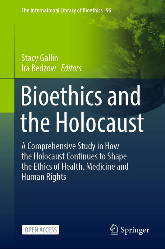 Bioethics and the Holocaust: A Comprehensive Study in How the Holocaust Continues to Shape the Ethics of Health, Medicine and Human Rights: 96 (The International Library of Bioethics, 96)