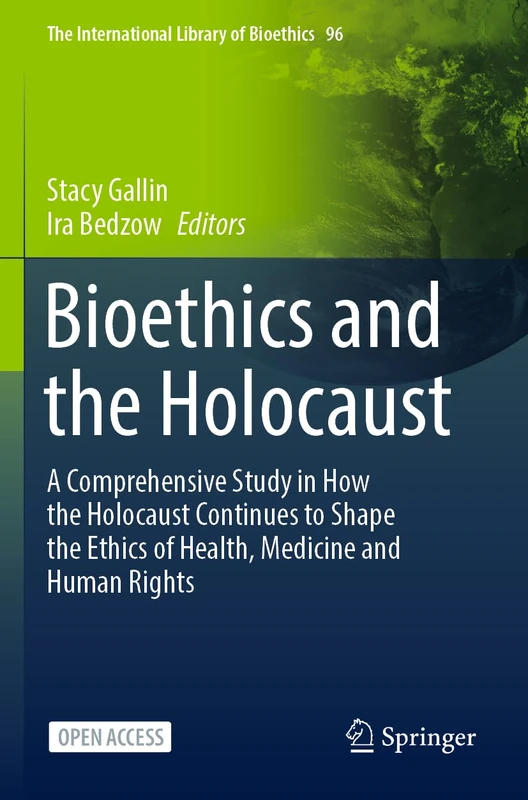 Bioethics and the Holocaust: A Comprehensive Study in How the Holocaust Continues to Shape the Ethics of Health, Medicine and Human Rights (The International Library of Bioethics)