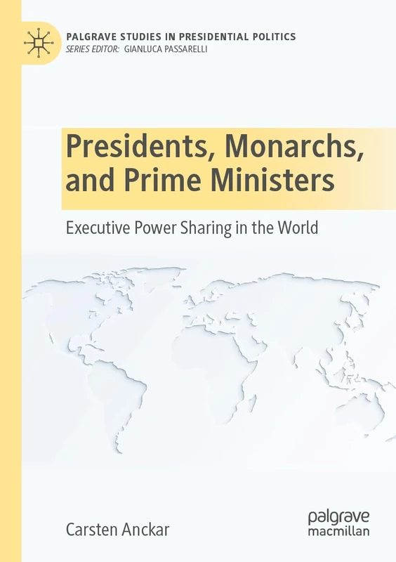 Presidents, Monarchs, and Prime Ministers: Executive Power Sharing in the World (Palgrave Studies in Presidential Politics)