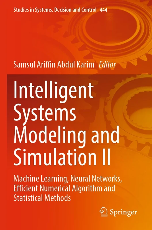 Intelligent Systems Modeling and Simulation II: Machine Learning, Neural Networks, Efficient Numerical Algorithm and Statistical Methods: 444 (Studies in Systems, Decision and Control, 444)