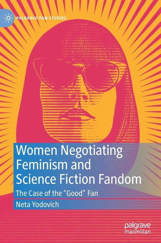 Women Negotiating Feminism and Science Fiction Fandom: The Case of the "Good" Fan (Palgrave Fan Studies)