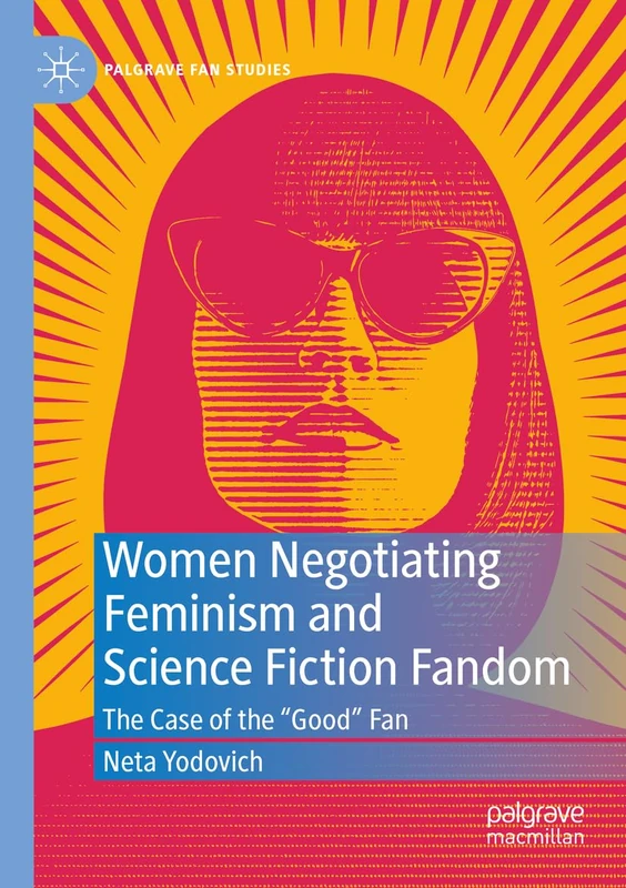 Women Negotiating Feminism and Science Fiction Fandom: The Case of the "Good" Fan (Palgrave Fan Studies)