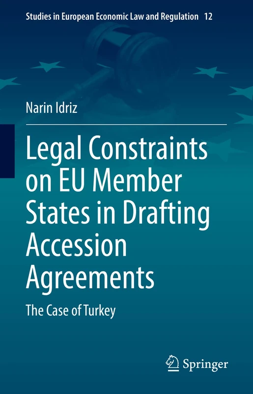 Legal Constraints on EU Member States in Drafting Accession Agreements: The Case of Turkey: 12 (Studies in European Economic Law and Regulation, 12)