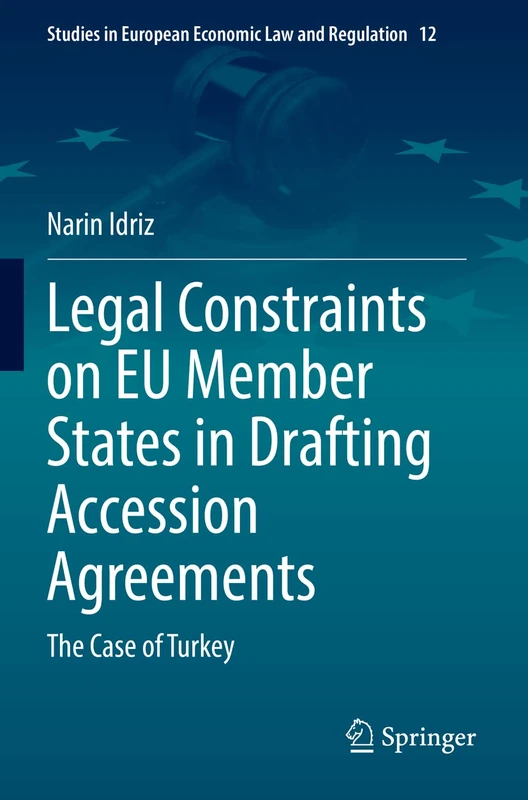 Legal Constraints on EU Member States in Drafting Accession Agreements: The Case of Turkey: 12 (Studies in European Economic Law and Regulation, 12)