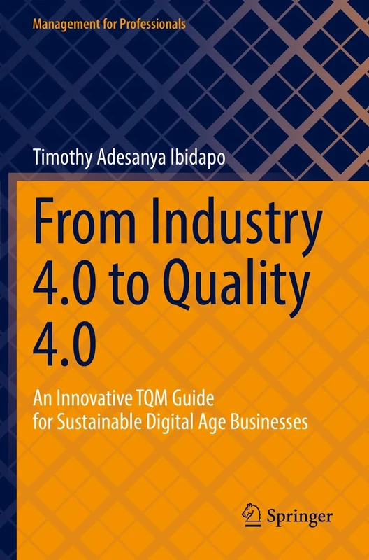 From Industry 4.0 to Quality 4.0: An Innovative TQM Guide for Sustainable Digital Age Businesses (Management for Professionals)