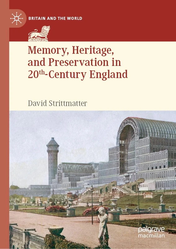 Memory, Heritage, and Preservation in 20th-Century England: Preserving Battlefields, Political Sites, and World’s Fairgrounds (Britain and the World)