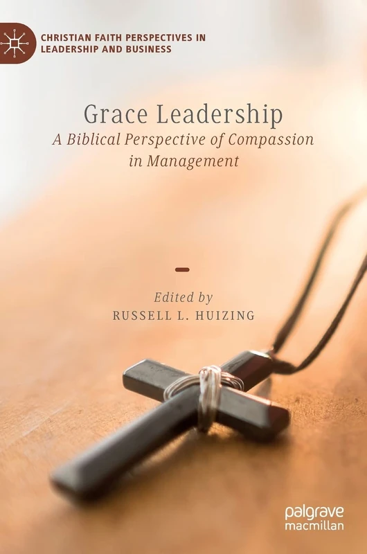 Grace Leadership: A Biblical Perspective of Compassion in Management (Christian Faith Perspectives in Leadership and Business)