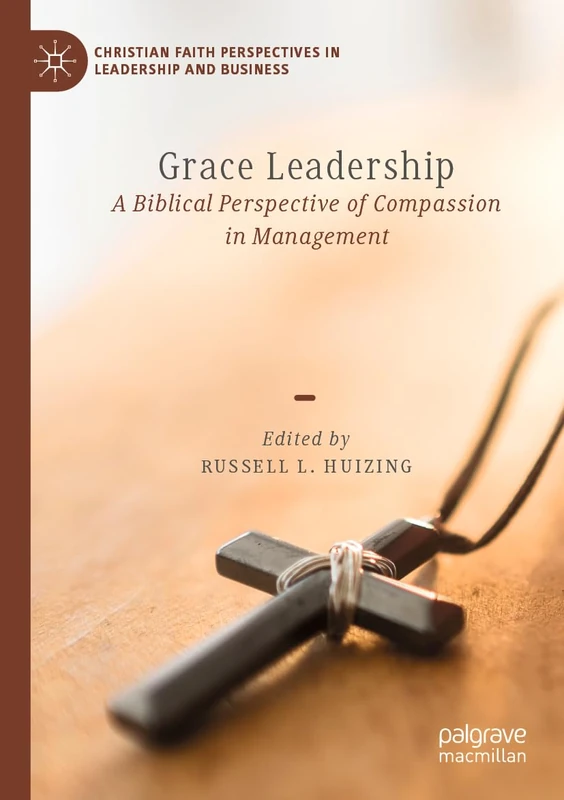 Grace Leadership: A Biblical Perspective of Compassion in Management (Christian Faith Perspectives in Leadership and Business)
