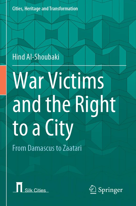 War Victims and the Right to a City: From Damascus to Zaatari (Cities, Heritage and Transformation)