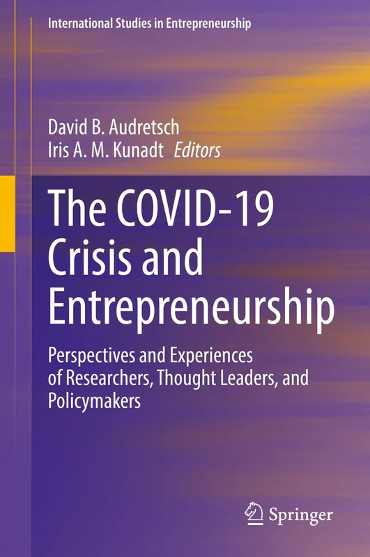The COVID-19 Crisis and Entrepreneurship: Perspectives and Experiences of Researchers, Thought Leaders, and Policymakers: 54 (International Studies in Entrepreneurship, 54)