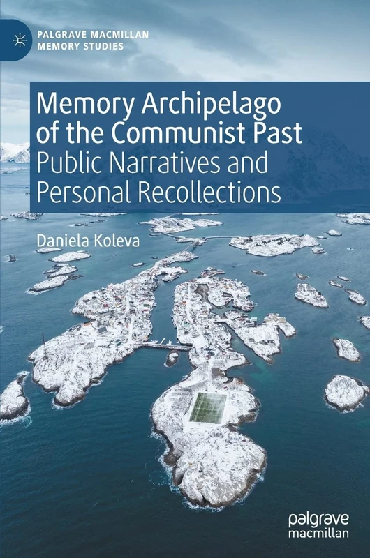 Memory Archipelago of the Communist Past: Public Narratives and Personal Recollections (Palgrave Macmillan Memory Studies)