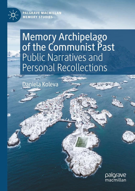 Memory Archipelago of the Communist Past: Public Narratives and Personal Recollections (Palgrave Macmillan Memory Studies)