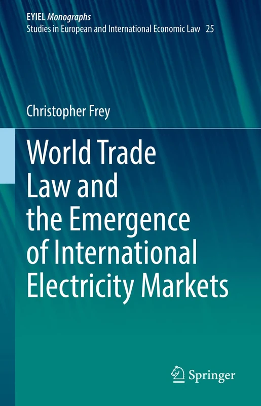 World Trade Law and the Emergence of International Electricity Markets: 25 (European Yearbook of International Economic Law, 25)