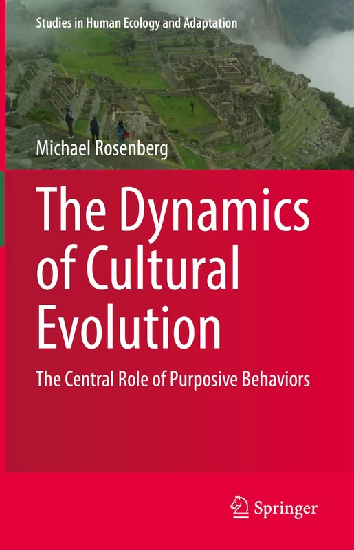 The Dynamics of Cultural Evolution: The Central Role of Purposive Behaviors: 12 (Studies in Human Ecology and Adaptation, 12)