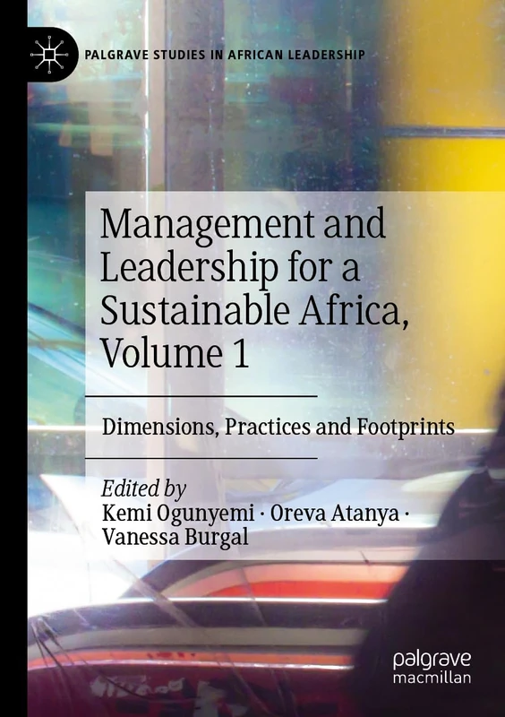 Management and Leadership for a Sustainable Africa, Volume 1: Dimensions, Practices and Footprints (Palgrave Studies in African Leadership)