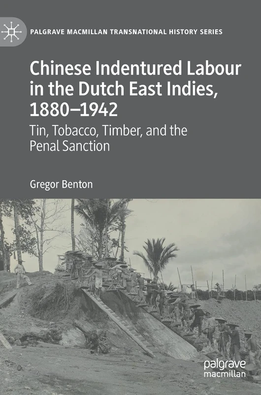 Chinese Indentured Labour in the Dutch East Indies, 1880–1942: Tin, Tobacco, Timber, and the Penal Sanction (Palgrave Macmillan Transnational History Series)