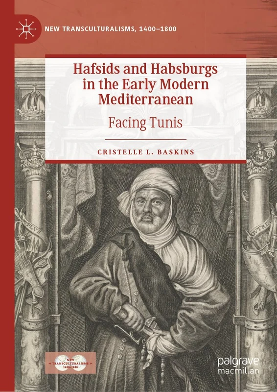 Hafsids and Habsburgs in the Early Modern Mediterranean: Facing Tunis (New Transculturalisms, 1400–1800)