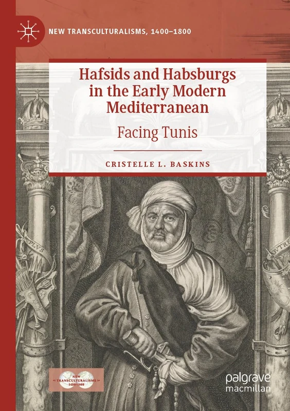 Hafsids and Habsburgs in the Early Modern Mediterranean: Facing Tunis (New Transculturalisms, 1400–1800)