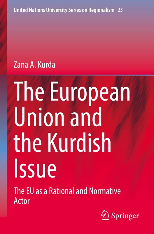 The European Union and the Kurdish Issue: The EU as a Rational and Normative Actor: 23 (United Nations University Series on Regionalism, 23)
