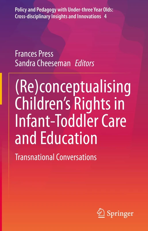 (Re)conceptualising Children’s Rights in Infant-Toddler Care and Education: Transnational Conversations: 4 (Policy and Pedagogy with Under-three Year ... Insights and Innovations, 4)