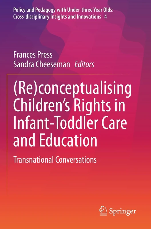 (Re)conceptualising Children’s Rights in Infant-Toddler Care and Education: Transnational Conversations: 4 (Policy and Pedagogy with Under-three Year ... Insights and Innovations, 4)