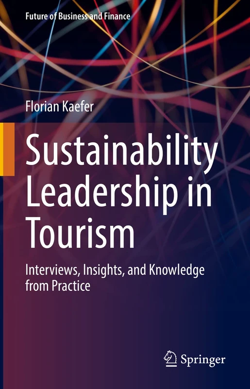 Sustainability Leadership in Tourism: Interviews, Insights, and Knowledge from Practice (Future of Business and Finance)