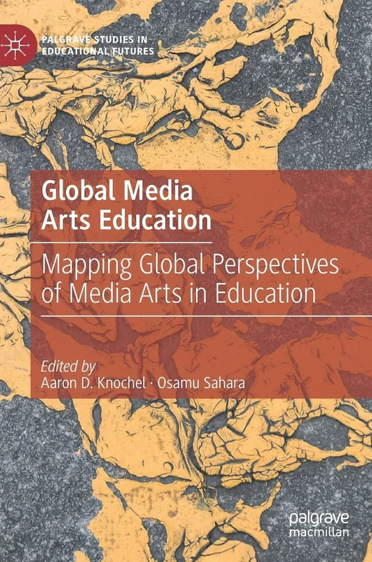 Global Media Arts Education: Mapping Global Perspectives of Media Arts in Education (Palgrave Studies in Educational Futures)