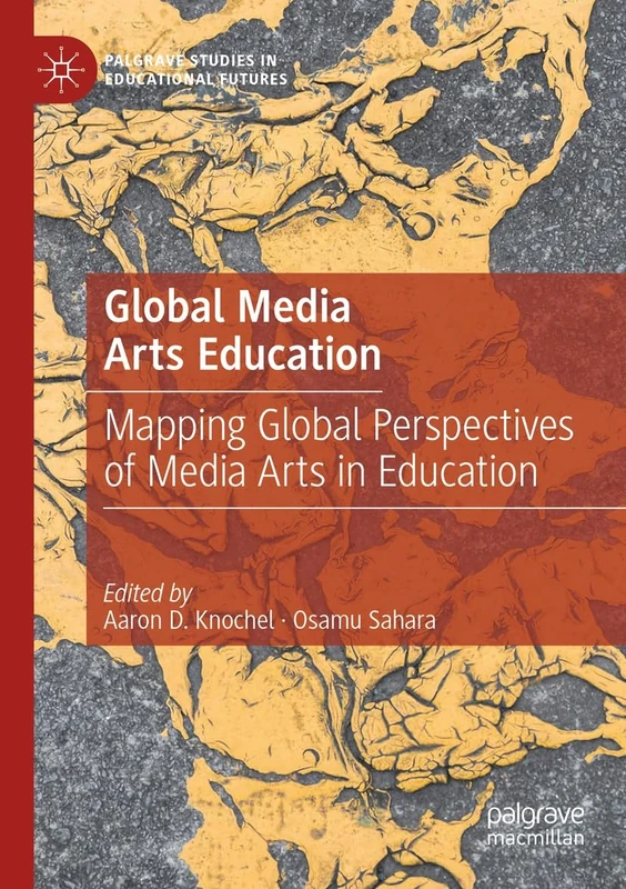 Global Media Arts Education: Mapping Global Perspectives of Media Arts in Education (Palgrave Studies in Educational Futures)