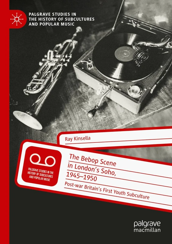 The Bebop Scene in London's Soho, 1945-1950: Post-war Britain’s First Youth Subculture (Palgrave Studies in the History of Subcultures and Popular Music) - Image 1