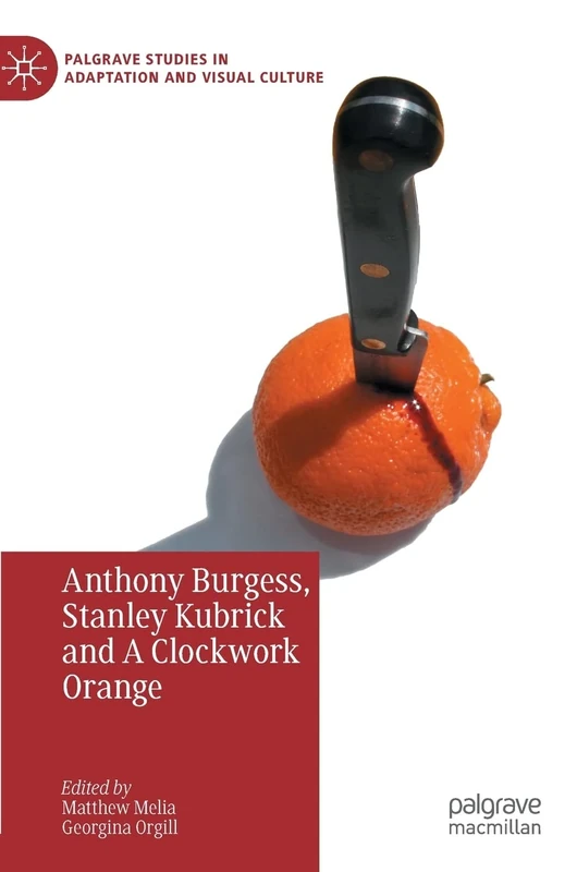 Anthony Burgess, Stanley Kubrick and A Clockwork Orange (Palgrave Studies in Adaptation and Visual Culture)
