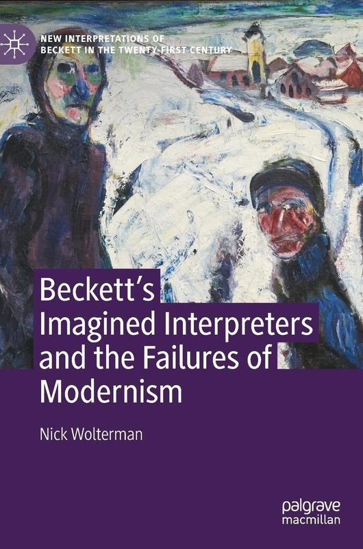 Beckett’s Imagined Interpreters and the Failures of Modernism (New Interpretations of Beckett in the Twenty-First Century)
