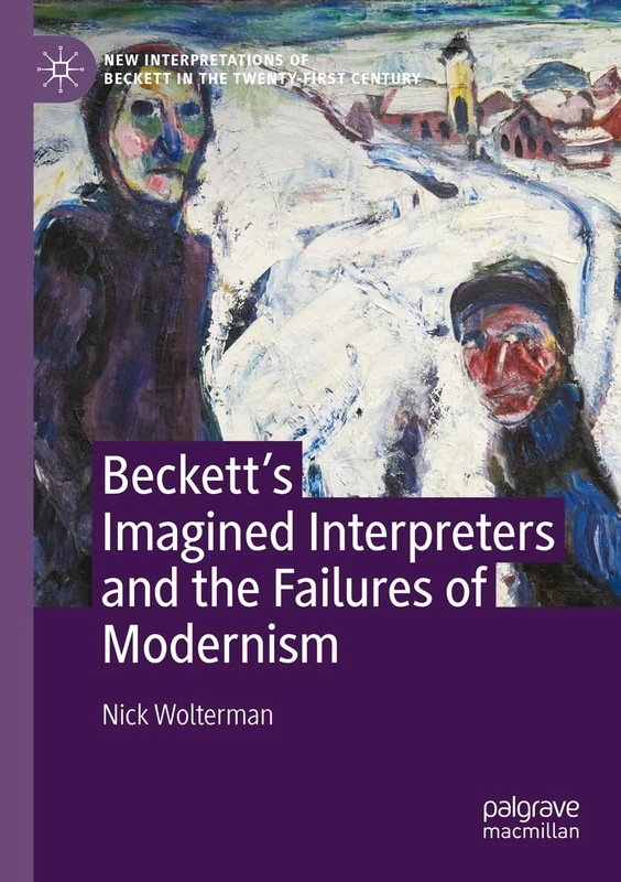 Beckett’s Imagined Interpreters and the Failures of Modernism (New Interpretations of Beckett in the Twenty-First Century)