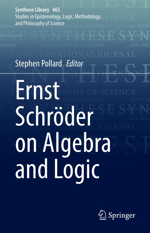 Ernst Schröder on Algebra and Logic: 465 (Synthese Library, 465)
