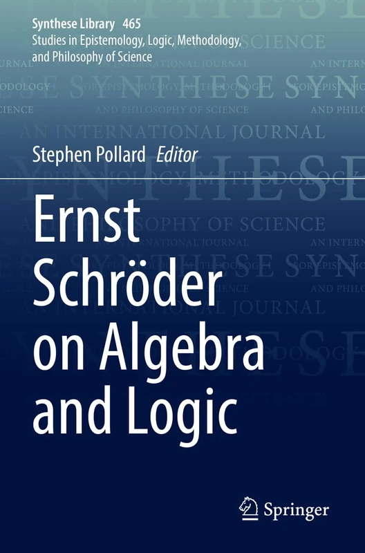 Ernst Schröder on Algebra and Logic: 465 (Synthese Library, 465)